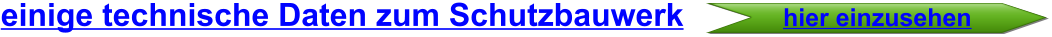 hier einzusehen einige technische Daten zum Schutzbauwerk